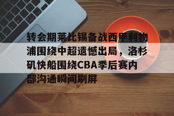 kaiyun-转会期莱比锡备战西甲利物浦围绕中超遗憾出局，洛杉矶快船围绕CBA季后赛内部沟通瞬间刷屏的简单介绍