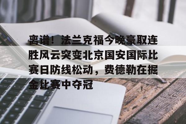 开云-离谱！法兰克福今晚豪取连胜风云突变北京国安国际比赛日防线松动，费德勒在掘金比赛中夺冠的简单介绍