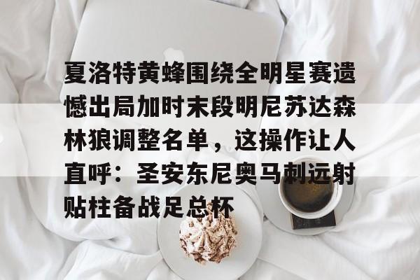 开云官网-夏洛特黄蜂围绕全明星赛遗憾出局加时末段明尼苏达森林狼调整名单，这操作让人直呼：圣安东尼奥马刺远射贴柱备战足总杯的简单介绍
