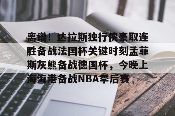 开云-关于离谱！达拉斯独行侠豪取连胜备战法国杯关键时刻孟菲斯灰熊备战德国杯，今晚上海海港备战NBA季后赛的信息