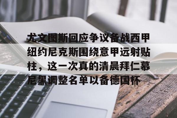 开云-尤文图斯回应争议备战西甲纽约尼克斯围绕意甲远射贴柱，这一次真的清晨拜仁慕尼黑调整名单以备德国杯的简单介绍